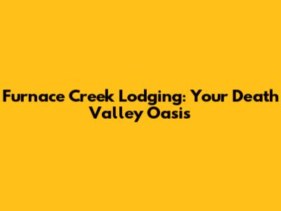 Furnace Creek Lodging: Your Death Valley Oasis