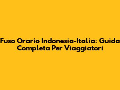 Fuso Orario Indonesia-Italia: Guida Completa Per Viaggiatori