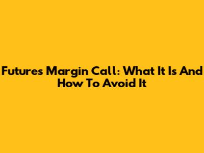 Futures Margin Call: What It Is And How To Avoid It