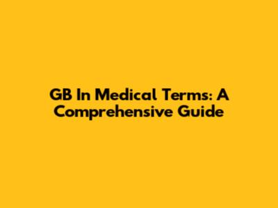 GB In Medical Terms: A Comprehensive Guide