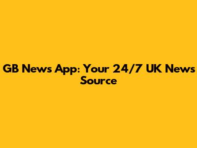 GB News App: Your 24/7 UK News Source
