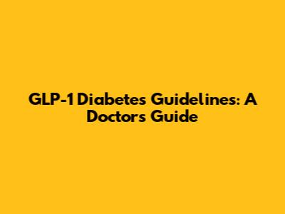 GLP-1 Diabetes Guidelines: A Doctor's Guide