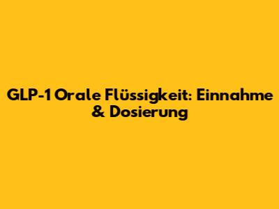 GLP-1 Orale Flüssigkeit: Einnahme & Dosierung