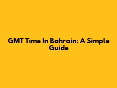 GMT Time In Bahrain: A Simple Guide