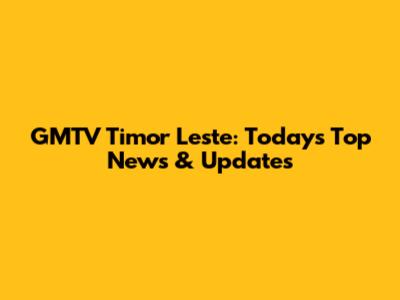 GMTV Timor Leste: Today's Top News & Updates