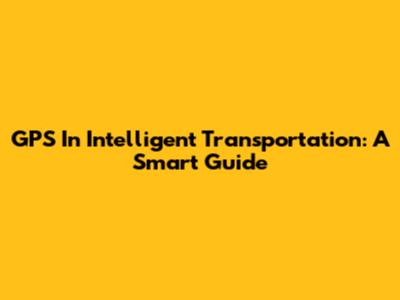GPS In Intelligent Transportation: A Smart Guide