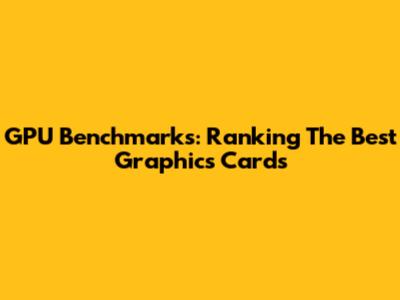 GPU Benchmarks: Ranking The Best Graphics Cards