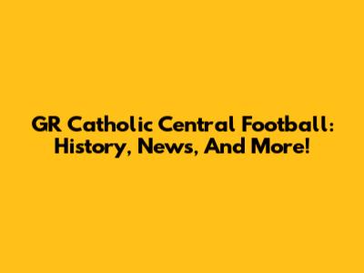 GR Catholic Central Football: History, News, And More!