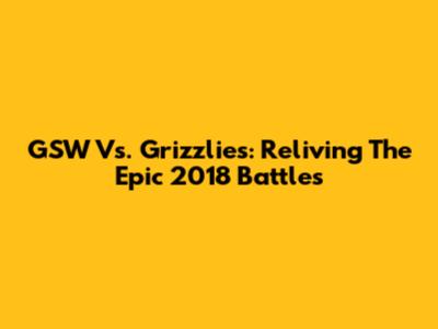 GSW Vs. Grizzlies: Reliving The Epic 2018 Battles