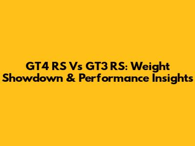 GT4 RS Vs GT3 RS: Weight Showdown & Performance Insights