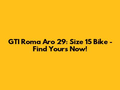 GTI Roma Aro 29: Size 15 Bike - Find Yours Now!