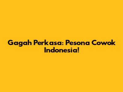 Gagah Perkasa: Pesona Cowok Indonesia!