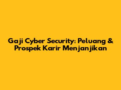 Gaji Cyber Security: Peluang & Prospek Karir Menjanjikan