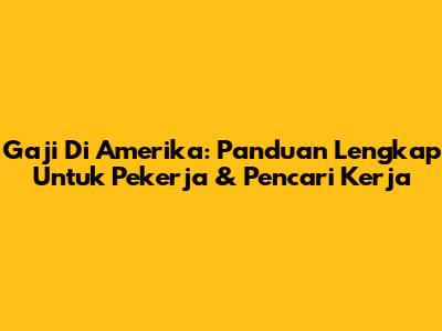 Gaji Di Amerika: Panduan Lengkap Untuk Pekerja & Pencari Kerja