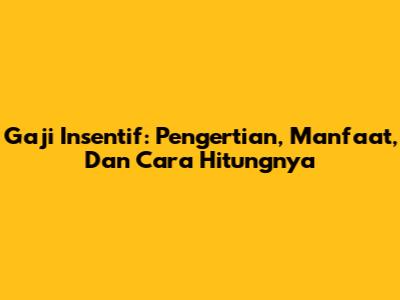 Gaji Insentif: Pengertian, Manfaat, Dan Cara Hitungnya