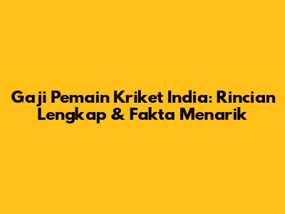 Gaji Pemain Kriket India: Rincian Lengkap & Fakta Menarik