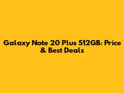 Galaxy Note 20 Plus 512GB: Price & Best Deals
