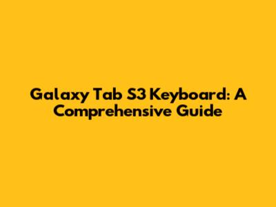 Galaxy Tab S3 Keyboard: A Comprehensive Guide