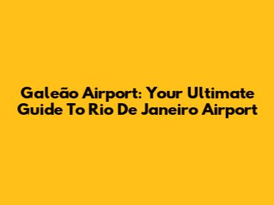 Galeão Airport: Your Ultimate Guide To Rio De Janeiro Airport