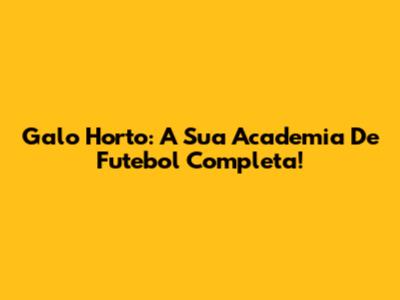 Galo Horto: A Sua Academia De Futebol Completa!