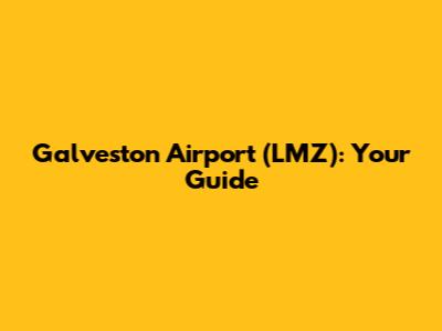 Galveston Airport (LMZ): Your Guide