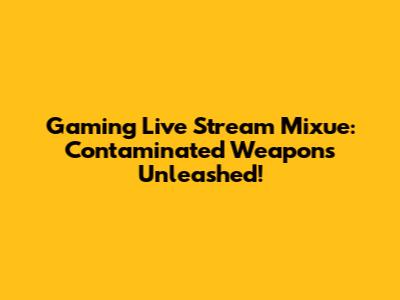 Gaming Live Stream Mixue: Contaminated Weapons Unleashed!