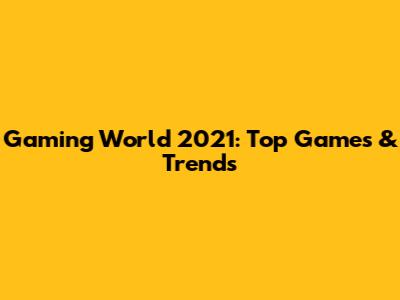 Gaming World 2021: Top Games & Trends