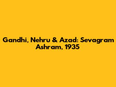 Gandhi, Nehru & Azad: Sevagram Ashram, 1935