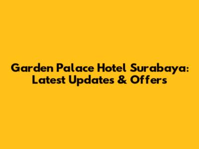Garden Palace Hotel Surabaya: Latest Updates & Offers