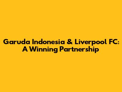 Garuda Indonesia & Liverpool FC: A Winning Partnership