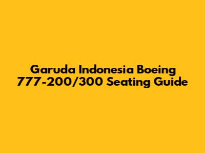 Garuda Indonesia Boeing 777-200/300 Seating Guide