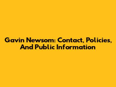 Gavin Newsom: Contact, Policies, And Public Information