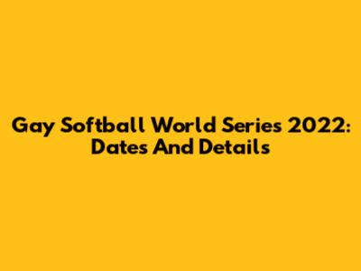 Gay Softball World Series 2022: Dates And Details