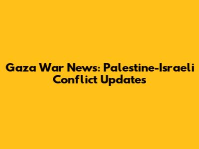 Gaza War News: Palestine-Israeli Conflict Updates