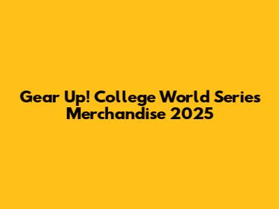 Gear Up! College World Series Merchandise 2025