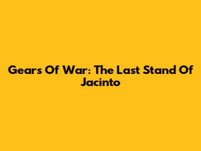 Gears Of War: The Last Stand Of Jacinto