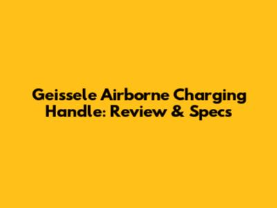 Geissele Airborne Charging Handle: Review & Specs