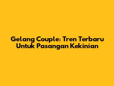 Gelang Couple: Tren Terbaru Untuk Pasangan Kekinian