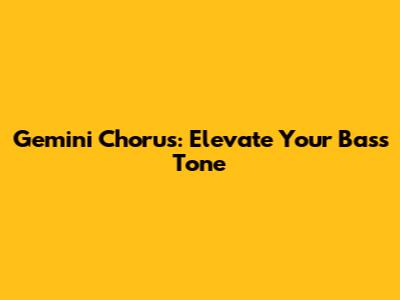 Gemini Chorus: Elevate Your Bass Tone