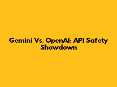 Gemini Vs. OpenAI: API Safety Showdown