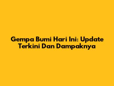 Gempa Bumi Hari Ini: Update Terkini Dan Dampaknya