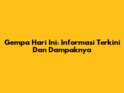Gempa Hari Ini: Informasi Terkini Dan Dampaknya