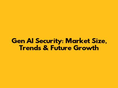 Gen AI Security: Market Size, Trends & Future Growth