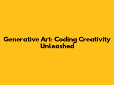 Generative Art: Coding Creativity Unleashed