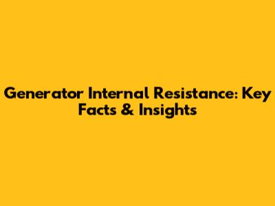 Generator Internal Resistance: Key Facts & Insights
