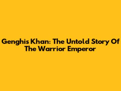 Genghis Khan: The Untold Story Of The Warrior Emperor