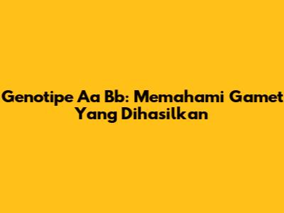 Genotipe Aa Bb: Memahami Gamet Yang Dihasilkan