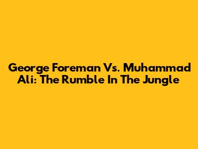 George Foreman Vs. Muhammad Ali: The Rumble In The Jungle