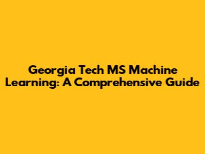 Georgia Tech MS Machine Learning: A Comprehensive Guide