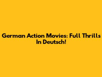 German Action Movies: Full Thrills In Deutsch!